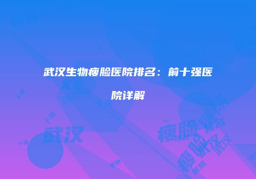 武汉生物瘦脸医院排名：前十强医院详解
