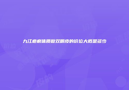 九江疤痕体质做双眼皮的价位大概是多少