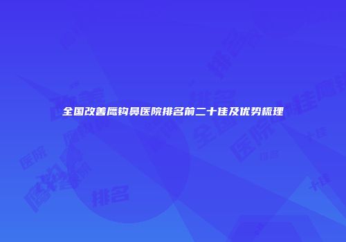 全国改善鹰钩鼻医院排名前二十佳及优势梳理
