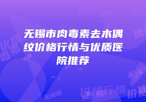 无锡市肉毒素去木偶纹价格行情与优质医院推荐