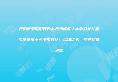 贵阳惠爱整形医院与贵州省红十字会妇女儿童医学整形中心全面对比：揭秘优劣，助您明智选择