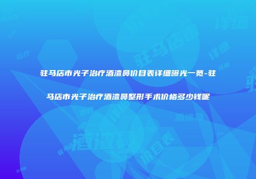 驻马店市光子治疗酒渣鼻价目表详细曝光一览-驻马店市光子治疗酒渣鼻整形手术价格多少钱呢