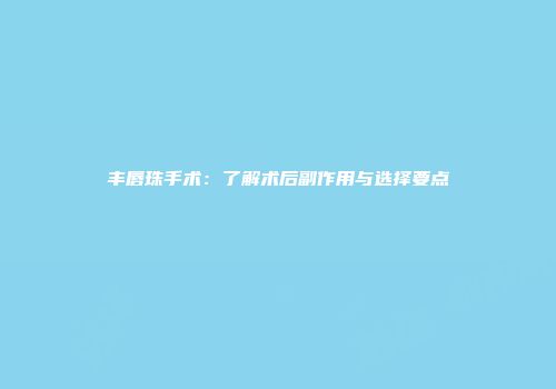 丰唇珠手术：了解术后副作用与选择要点