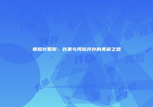 瘦脸针整形：效果与风险并存的美丽之路