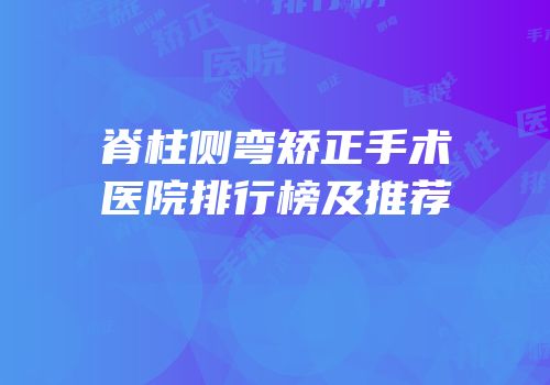 脊柱侧弯矫正手术医院排行榜及推荐
