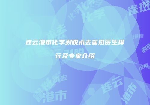 连云港市化学剥脱术去雀斑医生排行及专家介绍