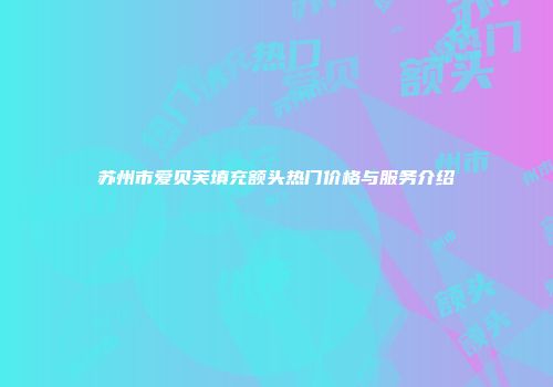 苏州市爱贝芙填充额头热门价格与服务介绍