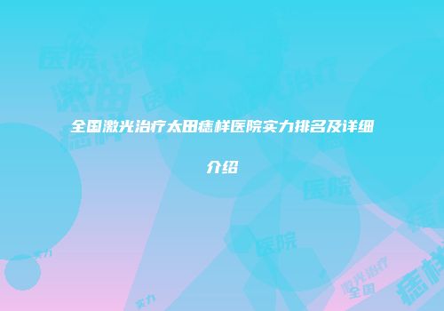 全国激光治疗太田痣样医院实力排名及详细介绍