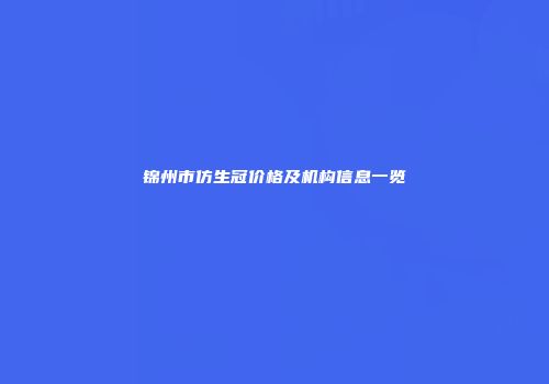 锦州市仿生冠价格及机构信息一览
