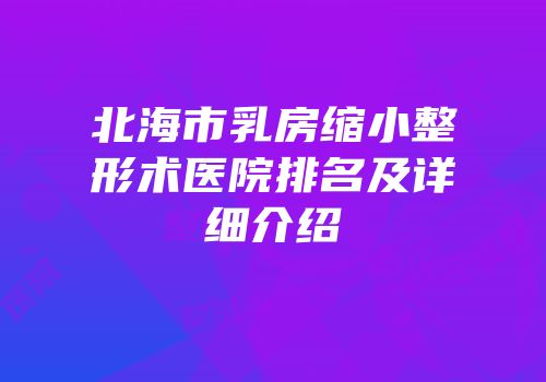 北海市乳房缩小整形术医院排名及详细介绍