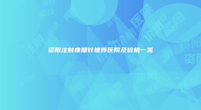 资阳注射瘦腿针推荐医院及价格一览