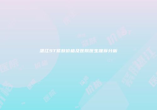 湛江ST紧肤价格及医院医生推荐分析