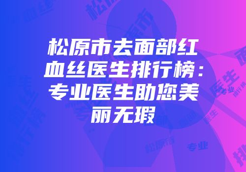 松原市去面部红血丝医生排行榜：专业医生助您美丽无瑕