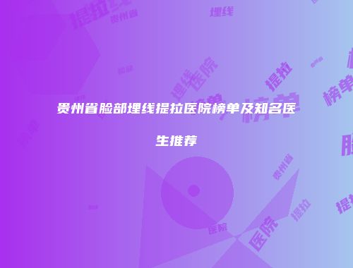 贵州省脸部埋线提拉医院榜单及知名医生推荐