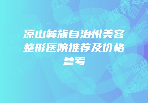 凉山彝族自治州美容整形医院推荐及价格参考