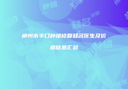 郴州市半口种植修复知名医生及价格信息汇总