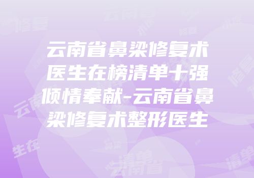 云南省鼻梁修复术医生在榜清单十强倾情奉献-云南省鼻梁修复术整形医生