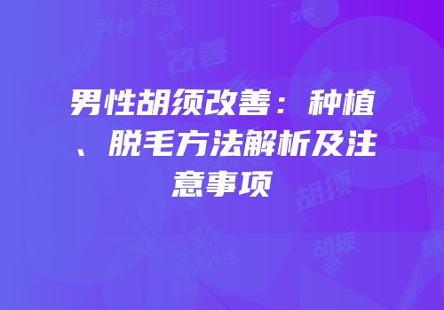 男性胡须改善：种植、脱毛方法解析及注意事项