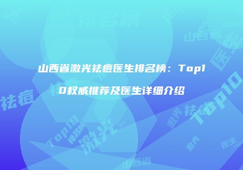 山西省激光祛痘医生排名榜：Top10权威推荐及医生详细介绍