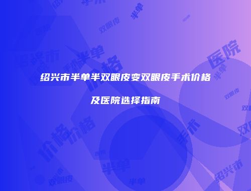 绍兴市半单半双眼皮变双眼皮手术价格及医院选择指南