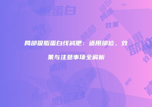 局部吸脂蛋白线减肥：适用部位、效果与注意事项全解析