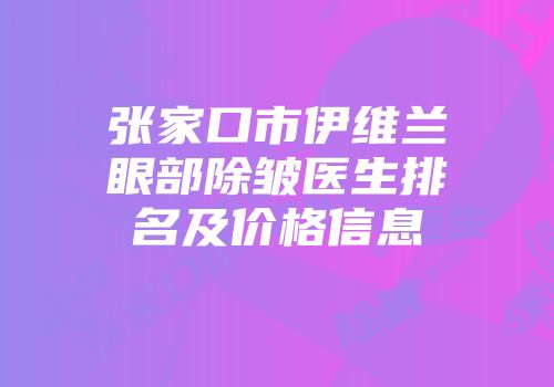 张家口市伊维兰眼部除皱医生排名及价格信息