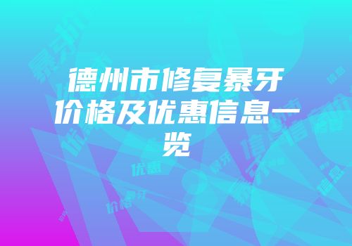 德州市修复暴牙价格及优惠信息一览
