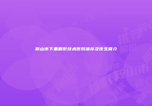 鞍山市下垂眼形技术医院推荐及医生简介