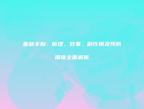 麦格丰胸：原理、效果、副作用及预防措施全面解析