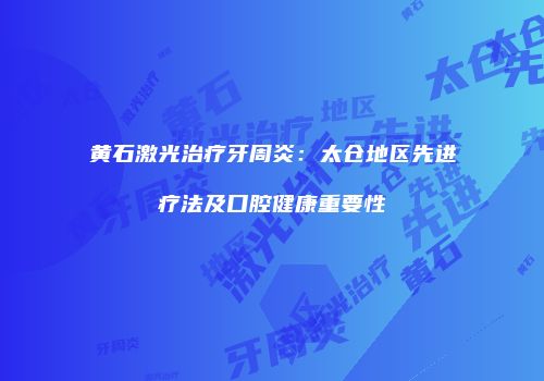 黄石激光治疗牙周炎：太仓地区先进疗法及口腔健康重要性