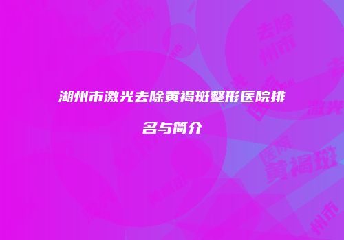 湖州市激光去除黄褐斑整形医院排名与简介
