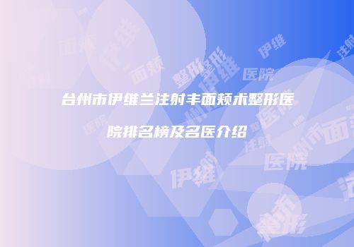 台州市伊维兰注射丰面颊术整形医院排名榜及名医介绍