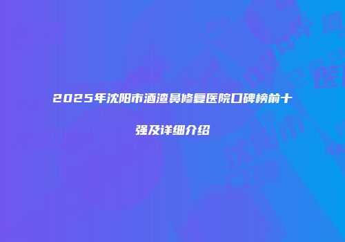 2025年沈阳市酒渣鼻修复医院口碑榜前十强及详细介绍