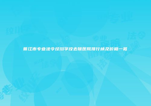 丽江市专业法令纹川字纹去除医院排行榜及价格一览