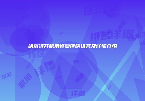 哈尔滨开眼角修复医院排名及详细介绍