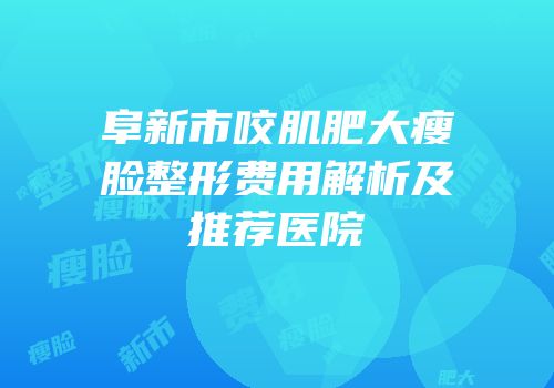 阜新市咬肌肥大瘦脸整形费用解析及推荐医院