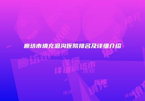 廊坊市填充泪沟医院排名及详细介绍