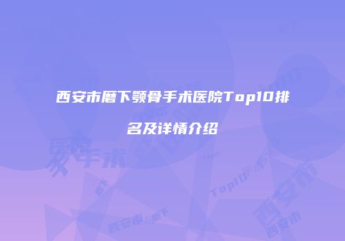 西安市磨下颚骨手术医院Top10排名及详情介绍