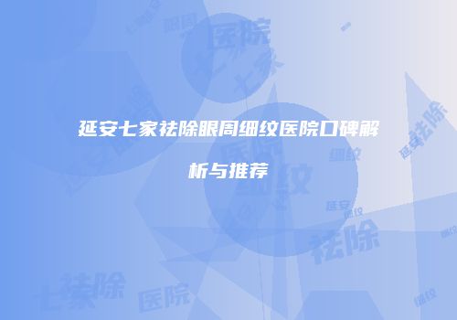 延安七家祛除眼周细纹医院口碑解析与推荐