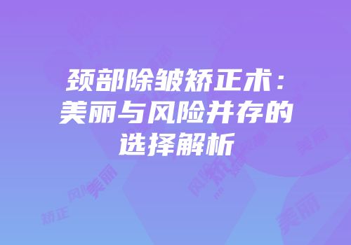 颈部除皱矫正术：美丽与风险并存的选择解析