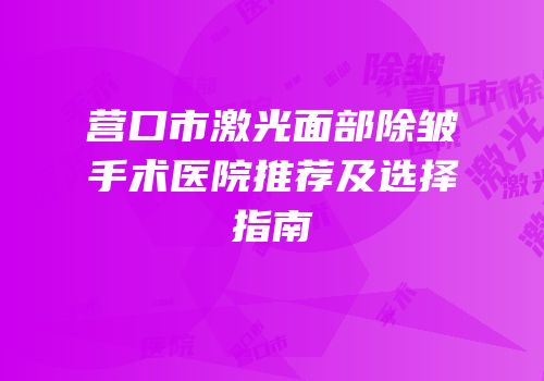 营口市激光面部除皱手术医院推荐及选择指南