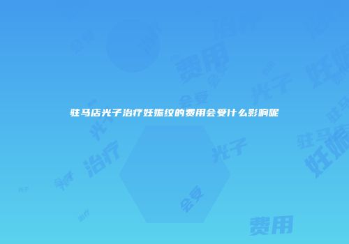 驻马店光子治疗妊娠纹的费用会受什么影响呢