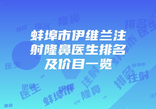 蚌埠市伊维兰注射隆鼻医生排名及价目一览