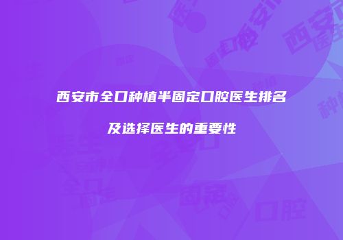 西安市全口种植半固定口腔医生排名及选择医生的重要性