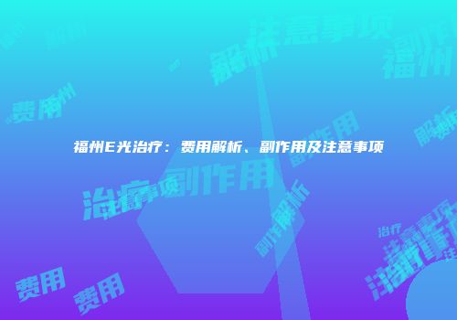 福州E光治疗：费用解析、副作用及注意事项