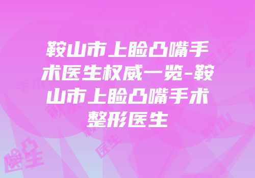 鞍山市上睑凸嘴手术医生权威一览-鞍山市上睑凸嘴手术整形医生