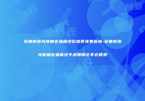 安康市激光除皱去鱼尾纹价格表免费查询-安康市激光除皱去鱼尾纹手术费用会不会很贵