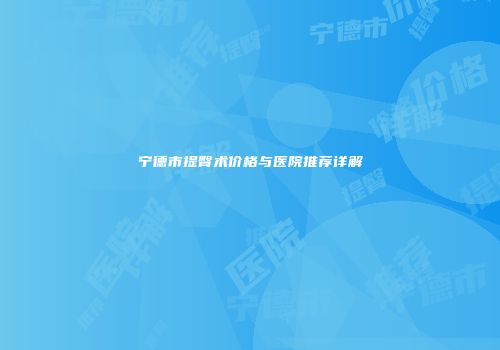 宁德市提臀术价格与医院推荐详解