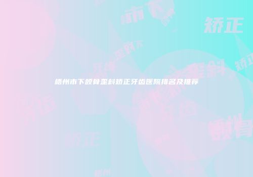 梧州市下颌骨歪斜矫正牙齿医院排名及推荐