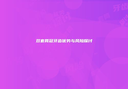 双套筒冠牙齿优势与风险探讨